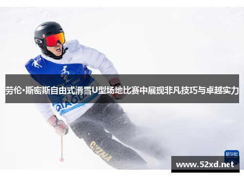劳伦·斯密斯自由式滑雪U型场地比赛中展现非凡技巧与卓越实力