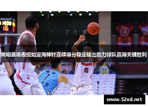 姚明赛场表现如定海神针连续得分稳定输出助力球队赢得关键胜利