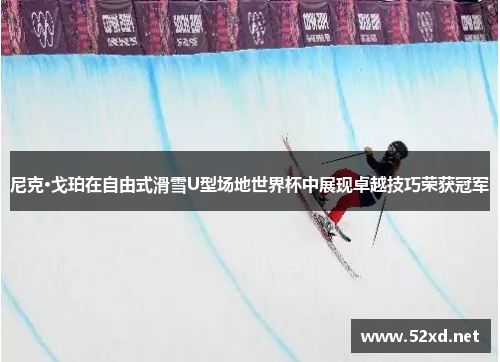 尼克·戈珀在自由式滑雪U型场地世界杯中展现卓越技巧荣获冠军
