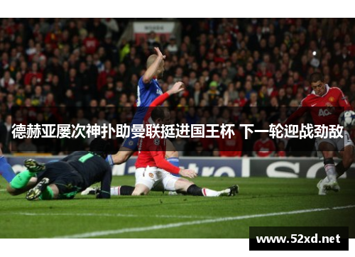 德赫亚屡次神扑助曼联挺进国王杯 下一轮迎战劲敌
