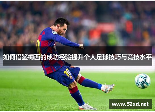 如何借鉴梅西的成功经验提升个人足球技巧与竞技水平