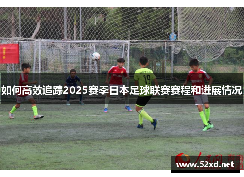 如何高效追踪2025赛季日本足球联赛赛程和进展情况