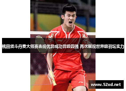 桃田贤斗丹麦大师赛表现优异成功晋级四强 再次展现世界级羽坛实力