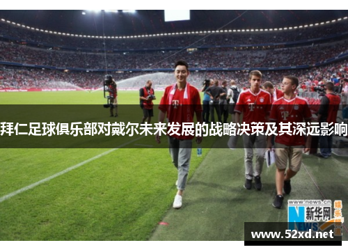 拜仁足球俱乐部对戴尔未来发展的战略决策及其深远影响