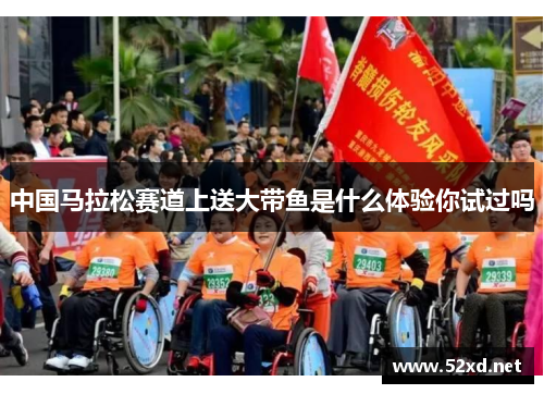 中国马拉松赛道上送大带鱼是什么体验你试过吗