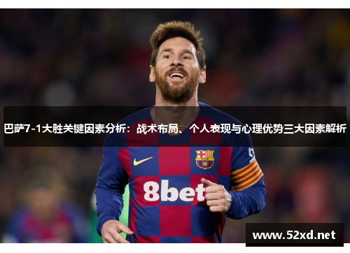巴萨7-1大胜关键因素分析：战术布局、个人表现与心理优势三大因素解析