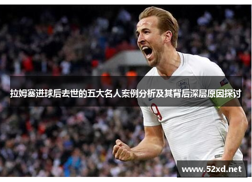 拉姆塞进球后去世的五大名人案例分析及其背后深层原因探讨