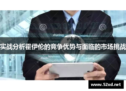 实战分析霍伊伦的竞争优势与面临的市场挑战