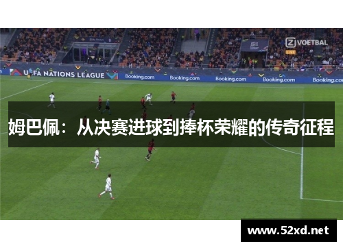 姆巴佩：从决赛进球到捧杯荣耀的传奇征程