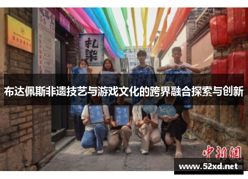布达佩斯非遗技艺与游戏文化的跨界融合探索与创新