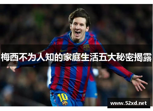 梅西不为人知的家庭生活五大秘密揭露