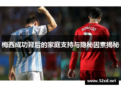 梅西成功背后的家庭支持与隐秘因素揭秘