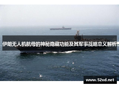 伊朗无人机航母的神秘隐藏功能及其军事战略意义解析