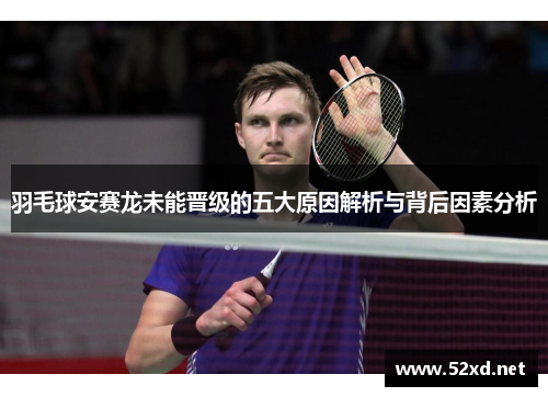 羽毛球安赛龙未能晋级的五大原因解析与背后因素分析