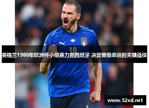 英格兰1980年欧洲杯小组赛力克西班牙 决定晋级命运的关键战役