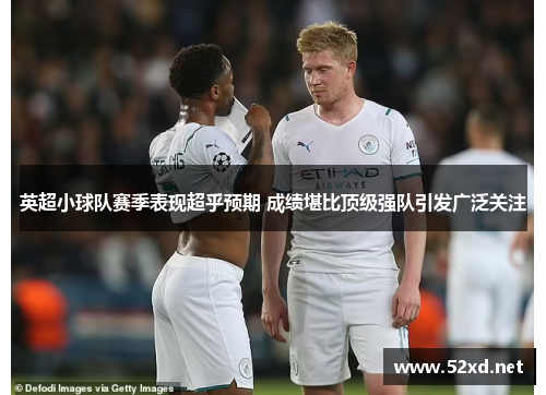 英超小球队赛季表现超乎预期 成绩堪比顶级强队引发广泛关注