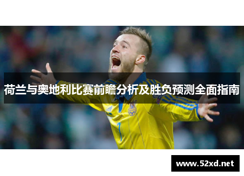 荷兰与奥地利比赛前瞻分析及胜负预测全面指南 荷兰与奥地利比赛前瞻分析及胜负预测全面指南