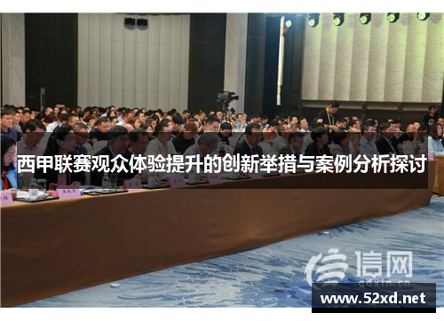 西甲联赛观众体验提升的创新举措与案例分析探讨 西甲联赛观众体验提升的创新举措与案例分析探讨