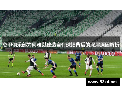 意甲俱乐部为何难以建造自有球场背后的深层原因解析