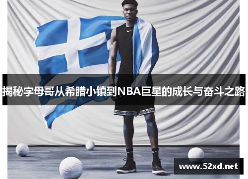 揭秘字母哥从希腊小镇到NBA巨星的成长与奋斗之路