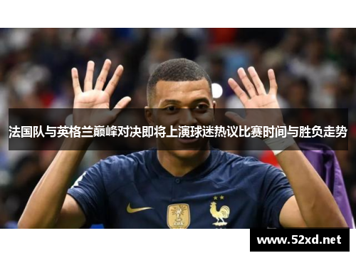 法国队与英格兰巅峰对决即将上演球迷热议比赛时间与胜负走势