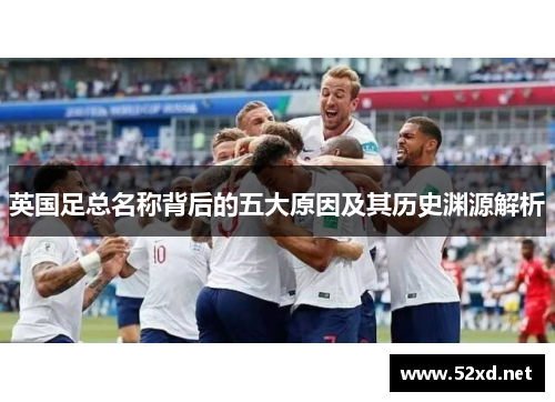 英国足总名称背后的五大原因及其历史渊源解析