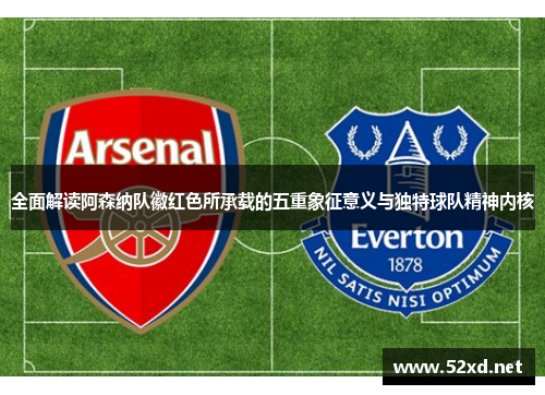 全面解读阿森纳队徽红色所承载的五重象征意义与独特球队精神内核 全面解读阿森纳队徽红色所承载的五重象征意义与独特球队精神内核