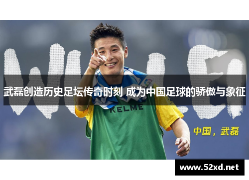 武磊创造历史足坛传奇时刻 成为中国足球的骄傲与象征 武磊创造历史足坛传奇时刻 成为中国足球的骄傲与象征