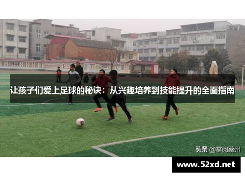 让孩子们爱上足球的秘诀：从兴趣培养到技能提升的全面指南