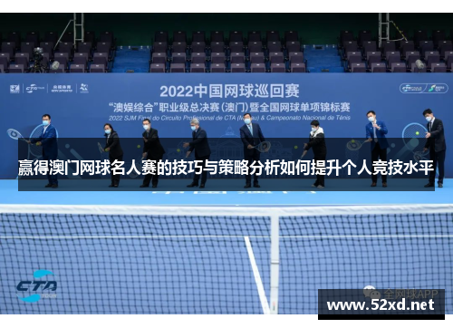 赢得澳门网球名人赛的技巧与策略分析如何提升个人竞技水平