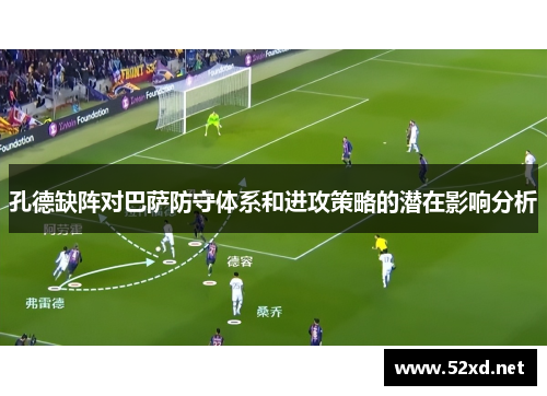 孔德缺阵对巴萨防守体系和进攻策略的潜在影响分析