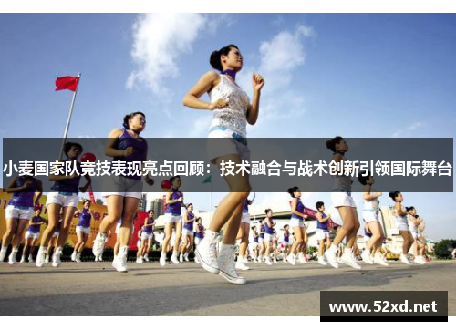 小麦国家队竞技表现亮点回顾：技术融合与战术创新引领国际舞台