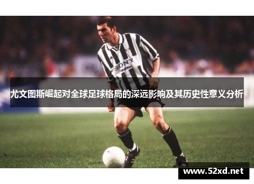 尤文图斯崛起对全球足球格局的深远影响及其历史性意义分析