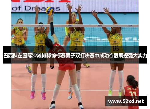 巴西队在国际沙滩排球锦标赛男子双打决赛中成功夺冠展现强大实力
