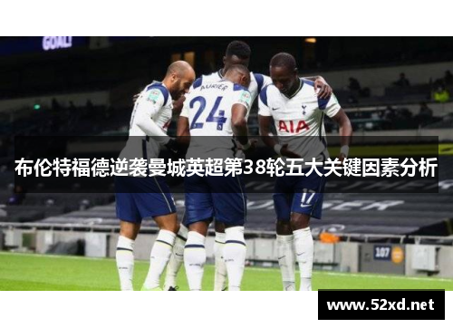 布伦特福德逆袭曼城英超第38轮五大关键因素分析